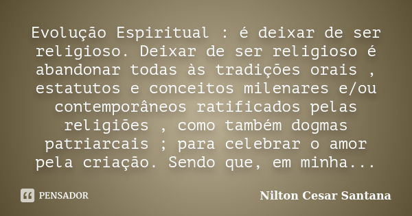 Evolução Espiritual : é deixar de ser religioso. Deixar de ser religioso é abandonar todas às tradições orais , estatutos e conceitos milenares e/ou contemporân... Frase de Nilton Cesar Santana.