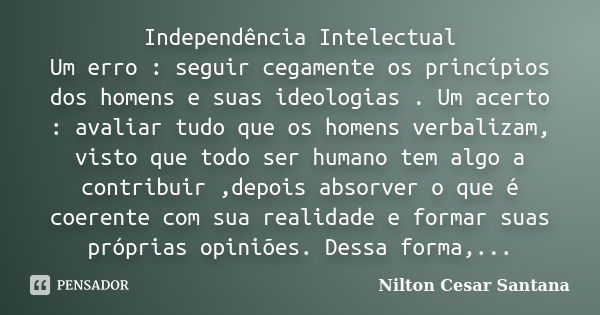 Independência Intelectual Um erro : seguir cegamente os princípios dos homens e suas ideologias . Um acerto : avaliar tudo que os homens verbalizam, visto que t... Frase de Nilton Cesar Santana.