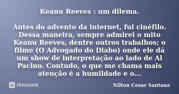 Keanu Reeves : um dilema. Antes do advento da internet, fui cinéfilo. Dessa maneira, sempre admirei o mito Keanu Reeves, dentre outros trabalhos; o filme (O Adv... Frase de Nilton Cesar Santana.