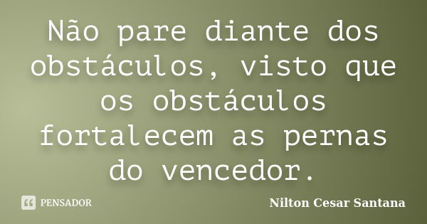 Não pare diante dos obstáculos, visto que os obstáculos fortalecem as pernas do vencedor.... Frase de Nilton Cesar Santana.