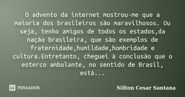 O advento da internet mostrou-me que a maioria dos brasileiros são maravilhosos. Ou seja, tenho amigos de todos os estados,da nação brasileira, que são exemplos... Frase de Nilton Cesar Santana.