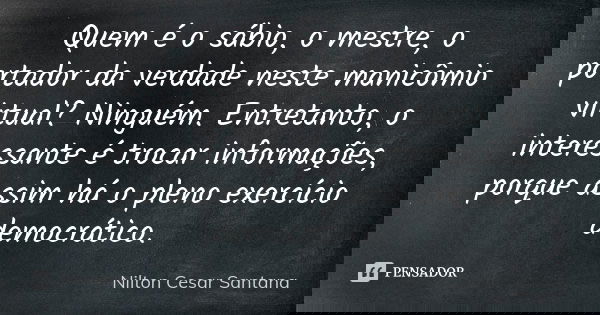 Quem é o sábio, o mestre, o portador da verdade neste manicômio virtual? Ninguém. Entretanto, o interessante é trocar informações, porque assim há o pleno exerc... Frase de Nilton Cesar Santana.