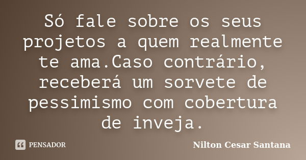 Só fale sobre os seus projetos a quem realmente te ama.Caso contrário, receberá um sorvete de pessimismo com cobertura de inveja.... Frase de Nilton Cesar Santana.