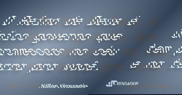 O Reino de Deus é único governo que tem promessas no céu e na terra pra você.... Frase de Nilton Fernandes.