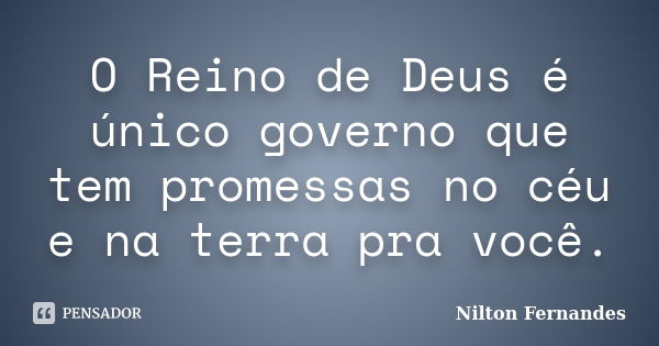 O Reino de Deus é único governo que tem promessas no céu e na terra pra você.... Frase de Nilton Fernandes.