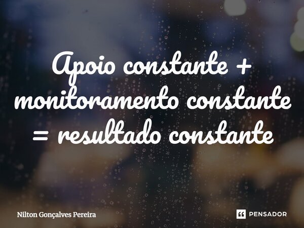 ⁠Apoio constante + monitoramento constante = resultado constante... Frase de Nilton Gonçalves Pereira.