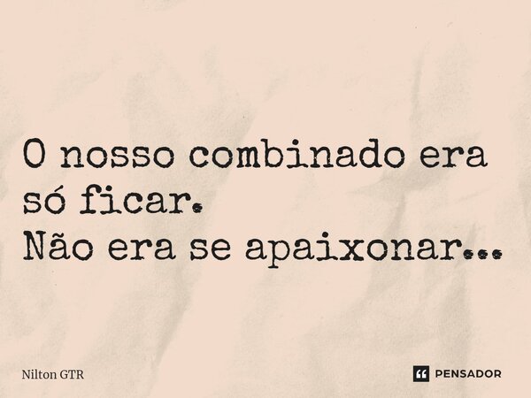⁠O nosso combinado era só ficar. Não era se apaixonar...... Frase de Nilton GTR.
