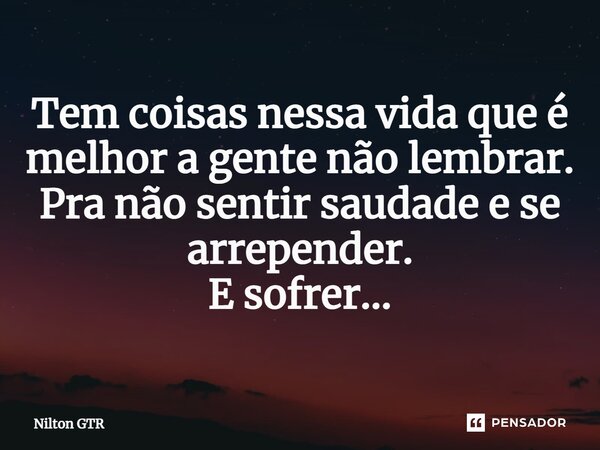 ⁠Tem coisas nessa vida que é melhor a gente não lembrar. Pra não sentir saudade ese arrepender. E sofrer...... Frase de Nilton GTR.