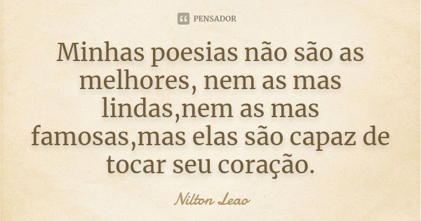 Minhas poesias não são as melhores, nem as mas lindas,nem as mas famosas,mas elas são capaz de tocar seu coração.... Frase de Nilton Leao.