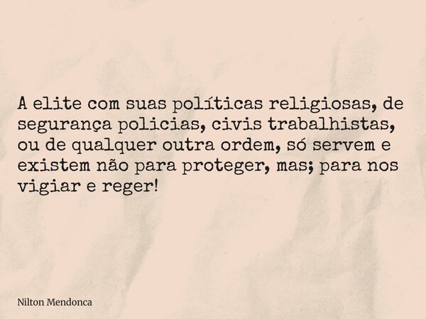 A elite com suas políticas religiosas, de segurança policias, civis trabalhistas, ou de qualquer outra ordem, só servem e existem não para proteger, mas; para n... Frase de Nilton Mendonca.