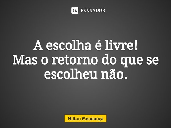 ⁠
A escolha é livre!
Mas o retorno do que se escolheu não.... Frase de Nilton Mendonça.