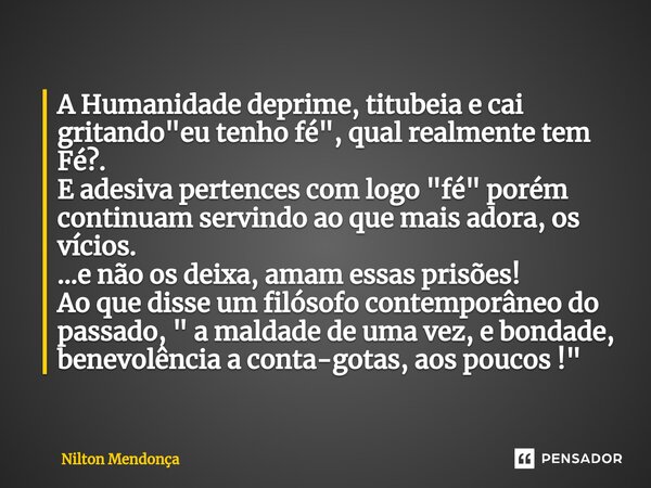 A Humanidade deprime, titubeia e cai gritando "eu tenho fé", qual realmente tem Fé?. E adesiva pertences com logo "fé" porém continuam serv... Frase de Nilton Mendonça.