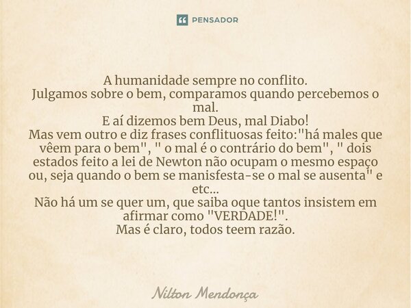 ⁠A humanidade sempre no conflito. Julgamos sobre o bem, comparamos quando percebemos o mal. E aí dizemos bem Deus, mal Diabo! Mas vem outro e diz frases conflit... Frase de Nilton Mendonça.