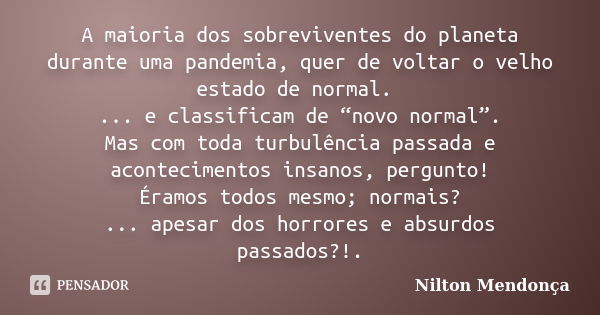 A maioria dos sobreviventes do planeta durante uma pandemia, quer de voltar o velho estado de normal. ... e classificam de “novo normal”. Mas com toda turbulênc... Frase de Nilton Mendonça.