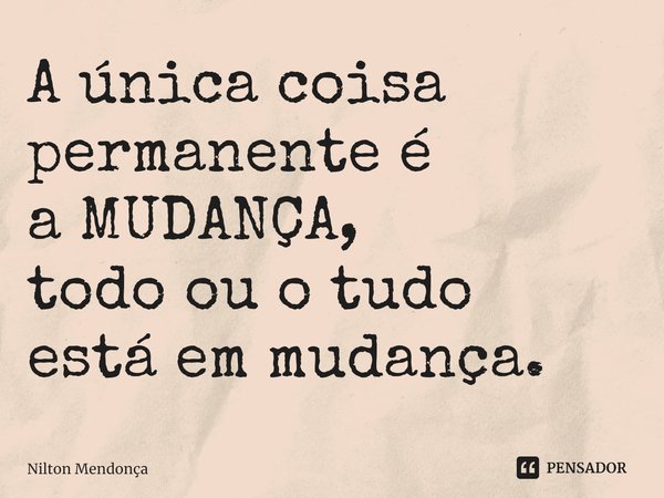 A única coisa permanente é
a MUDANÇA,
todo ou o tudo
estáem mudança.⁠... Frase de Nilton Mendonça.