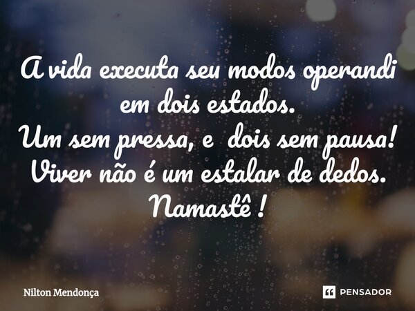 ⁠A vida executa seu modos operandi em dois estados. Um sem pressa, e dois sem pausa! Viver não é um estalar de dedos. Namastê !... Frase de Nilton Mendonça.