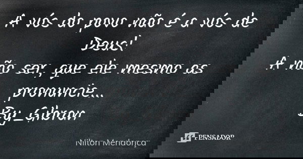 A vós do povo não é a vós de Deus! A não ser, que ele mesmo as pronuncie... By_Gibran... Frase de Nilton Mendonça.