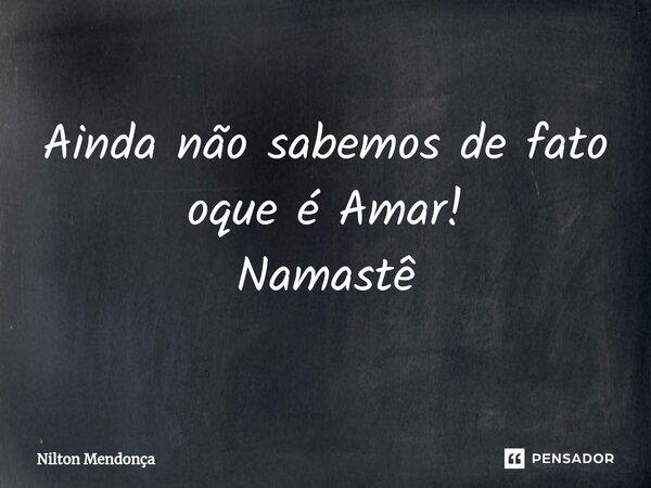 ⁠Ainda não sabemos de fato oque é Amar! Namastê... Frase de Nilton Mendonça.