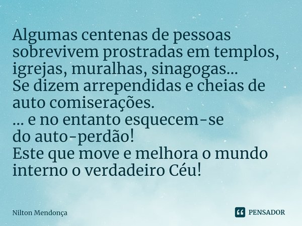 ⁠Algumas centenas de pessoas sobrevivem prostradas em templos, igrejas, muralhas, sinagogas...
Se dizem arrependidas e cheias de auto comiserações. ... e no ent... Frase de Nilton Mendonça.