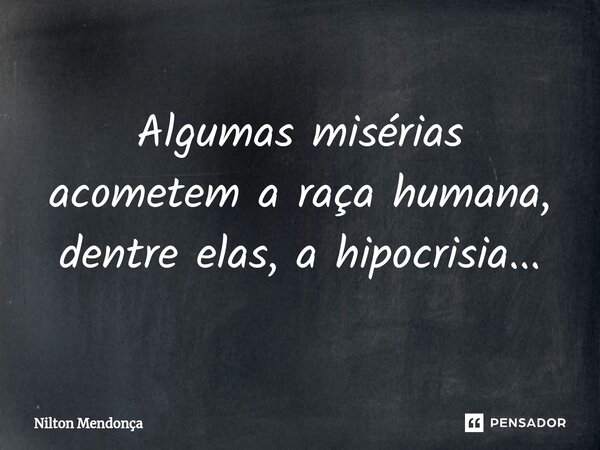 ⁠Algumas misérias acometem a raça humana, dentre elas, a hipocrisia...... Frase de Nilton Mendonça.