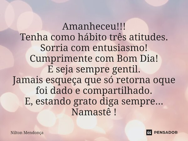 ⁠Amanheceu!!! Tenha como hábito três atitudes. Sorria com entusiasmo! Cumprimente com Bom Dia! E seja sempre gentil. Jamais esqueça que só retorna oque foi dado... Frase de Nilton Mendonça.