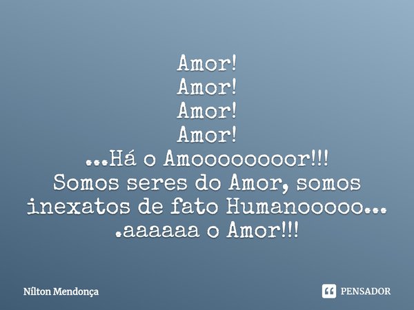 ⁠Amor!
Amor!
Amor!
Amor!
...Há o Amoooooooor!!!
Somos seres do Amor, somos inexatos de fato Humanooooo...
.aaaaaa o Amor!!!... Frase de Nilton Mendonça.