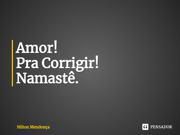 ⁠Amor!
Pra Corrigir!
Namastê.... Frase de Nilton Mendonça.
