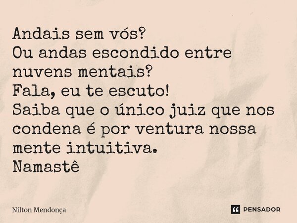 ⁠Andais sem vós? Ou andas escondido entre nuvens mentais? Fala, eu te escuto! Saiba que o único juiz que nos condena é por ventura nossa mente intuitiva. Namast... Frase de Nilton Mendonça.