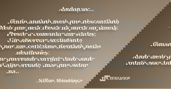 Andanças... Tenho andado meio que desconfiado, Meio que pela fresta da porta ou janela, Preste a comentar um status, Um observar excludente, Tomado por um cetic... Frase de Nilton Mendonça.