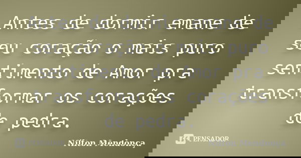 Antes de dormir emane de seu coração o mais puro sentimento de Amor pra transformar os corações de pedra.... Frase de Nilton Mendonça.