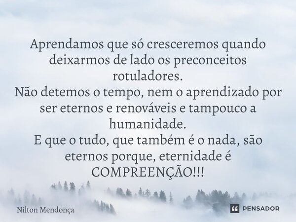 ⁠Aprendamos que só cresceremos quando deixarmos de lado os preconceitos rotuladores. Não detemos o tempo, nem o aprendizado por ser eternos e renováveis e tampo... Frase de Nilton Mendonça.