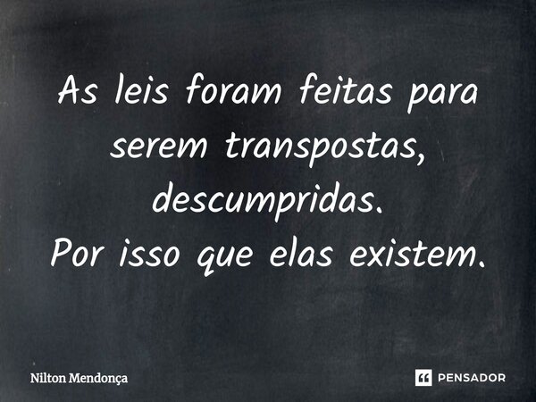 ⁠⁠As leis foram feitas para serem transpostas, descumpridas. Por isso que elas existem.... Frase de Nilton Mendonça.