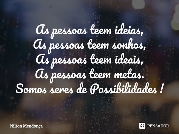 ⁠As pessoas teem ideias, As pessoas teem sonhos, As pessoas teem ideais, As pessoas teem metas. Somos seres de Possibilidades !... Frase de Nilton Mendonça.