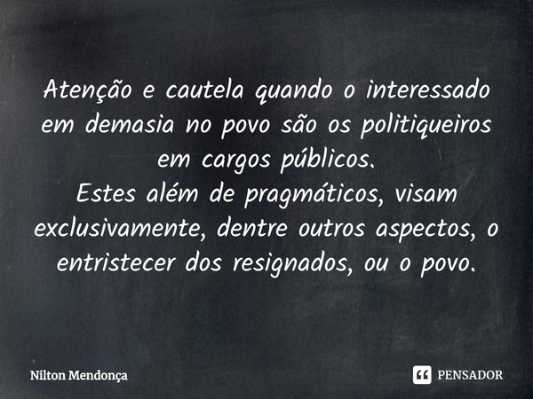 ⁠⁠Atenção e cautela quando o interessado em demasia no povo são os politiqueiros em cargos públicos.
Estes além de pragmáticos, visam exclusivamente, dentre out... Frase de Nilton Mendonça.