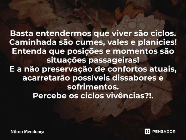 ⁠Basta entendermos que viver são ciclos. Caminhada são cumes, vales e planícies! Entenda que posições e momentos são situações passageiras! E a não preservação ... Frase de Nilton Mendonça.