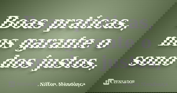 Boas praticas, nos garante o sono dos justos,... Frase de Nilton Mendonça.
