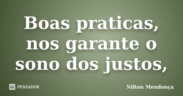 Boas praticas, nos garante o sono dos justos,... Frase de Nilton Mendonça.