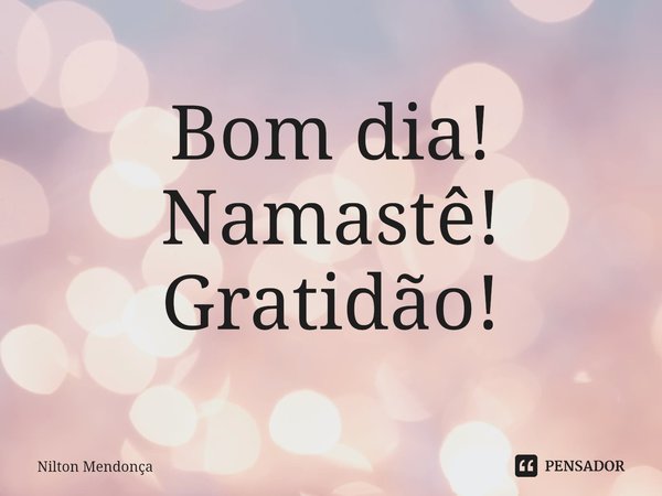 ⁠Bom dia!
Namastê!
Gratidão!... Frase de Nilton Mendonça.