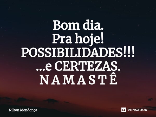 ⁠Bom dia. Pra hoje! POSSIBILIDADES!!! ...e CERTEZAS. N A M A S T Ê... Frase de Nilton Mendonça.