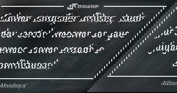 Calma corações aflitos, tudo já deu certo! mesmo ao que julguemos como errado e conflituoso!... Frase de Nilton Mendonça.