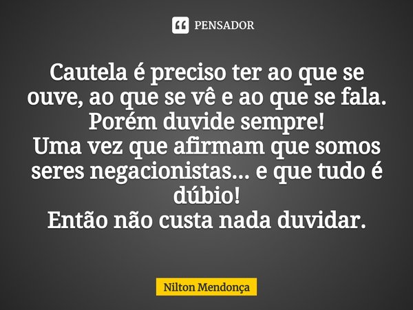 ⁠Cautela é preciso ter ao que se ouve, ao que se vê e ao que se fala.
Porém duvide sempre!
Uma vez que afirmam que somos seres negacionistas... e que tudo é dúb... Frase de Nilton Mendonça.