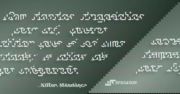 Com tantas tragédias por ai, quero acreditar que é só uma tempestade; e dias de paz logo chegarão.... Frase de Nilton Mendonça.