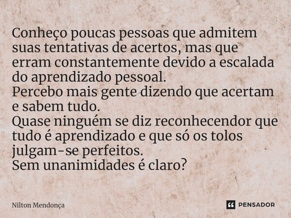 ⁠Conheço poucas pessoas que admitem suas tentativas de acertos, mas que erram constantemente devido a escalada do aprendizado pessoal. Percebo mais gente dizend... Frase de Nilton Mendonça.