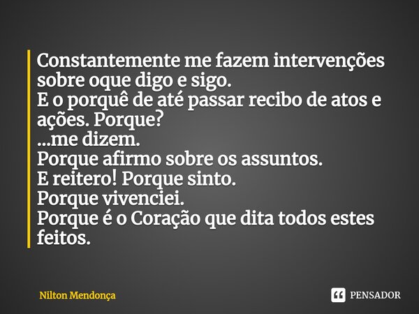 ⁠Constantemente me fazem intervenções sobre oque digo e sigo. E o porquê de até passar recibo de atos e ações. Porque? ...me dizem. Porque afirmo sobre os assun... Frase de Nilton Mendonça.