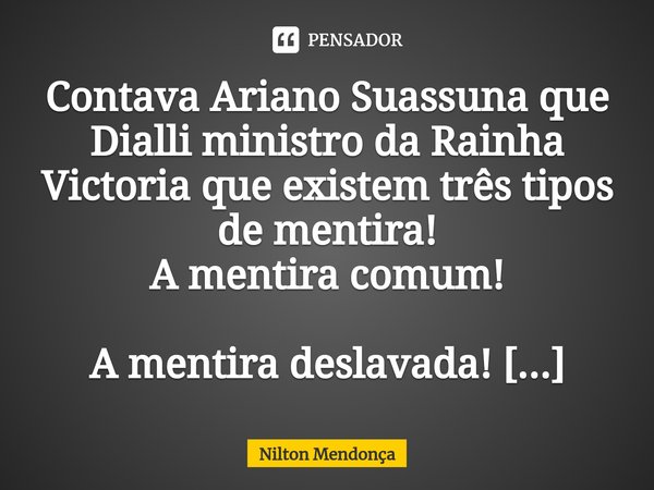 ⁠⁠Contava Ariano Suassuna que Dialli ministro da Rainha Victoria que existem três tipos de mentira!
A mentira comum!
A mentira deslavada!
E a estatística.... Frase de Nilton Mendonça.