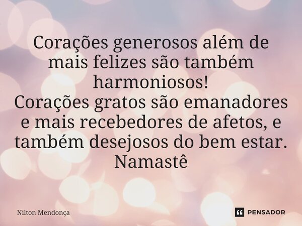 ⁠⁠Corações generosos além de mais felizes são também harmoniosos! Corações gratos são emanadores e mais recebedores de afetos, e também desejosos do bem estar. ... Frase de Nilton Mendonça.
