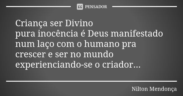 Criança ser Divino pura inocência é Deus manifestado num laço com o humano pra crescer e ser no mundo experienciando-se o criador...... Frase de Nilton Mendonça.