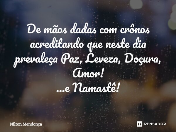 ⁠De mãos dadas com crônos acreditando que neste dia prevaleça Paz, Leveza, Doçura, Amor! ...e Namastê!... Frase de Nilton Mendonça.