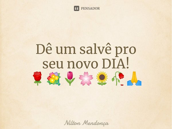 ⁠Dê um salvê pro
seu novo DIA!
🌹💐🌷🌸🌻🥀🙏... Frase de Nilton Mendonça.