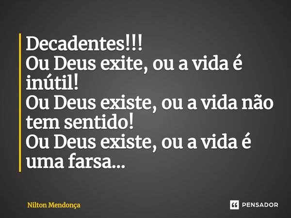 Decadentes!!! Ou Deus exite, ou a vida é inútil! Ou Deus existe, ou a vida não tem sentido! Ou Deus existe, ou a vida é uma farsa...⁠... Frase de Nilton Mendonça.